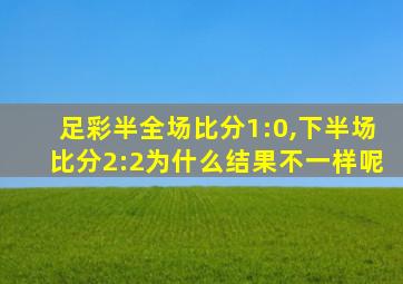 足彩半全场比分1:0,下半场比分2:2为什么结果不一样呢