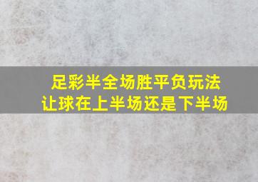 足彩半全场胜平负玩法让球在上半场还是下半场