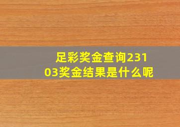 足彩奖金查询23103奖金结果是什么呢