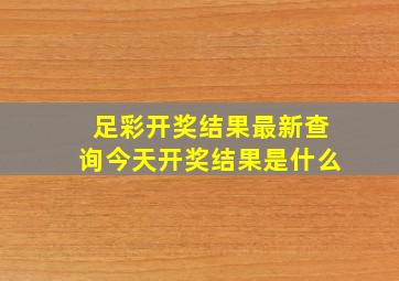 足彩开奖结果最新查询今天开奖结果是什么