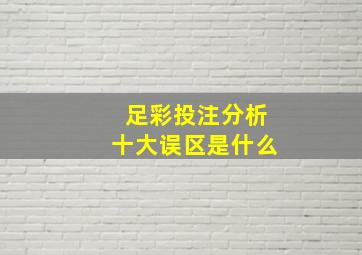 足彩投注分析十大误区是什么