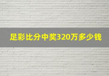 足彩比分中奖320万多少钱