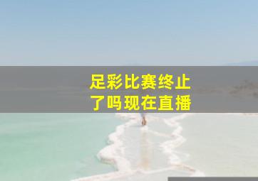 足彩比赛终止了吗现在直播