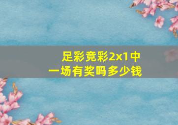 足彩竞彩2x1中一场有奖吗多少钱