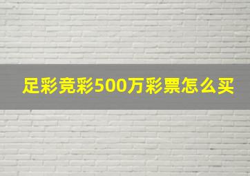 足彩竞彩500万彩票怎么买