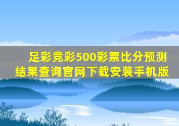 足彩竞彩500彩票比分预测结果查询官网下载安装手机版