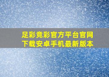 足彩竞彩官方平台官网下载安卓手机最新版本