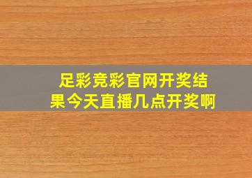 足彩竞彩官网开奖结果今天直播几点开奖啊