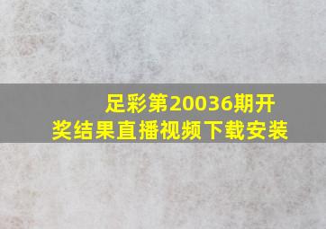 足彩第20036期开奖结果直播视频下载安装