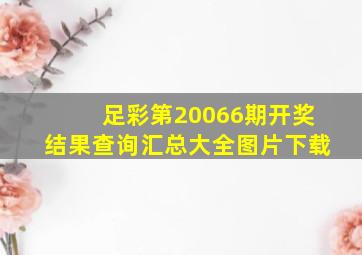 足彩第20066期开奖结果查询汇总大全图片下载