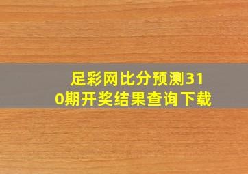 足彩网比分预测310期开奖结果查询下载