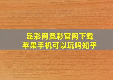 足彩网竞彩官网下载苹果手机可以玩吗知乎