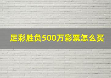 足彩胜负500万彩票怎么买