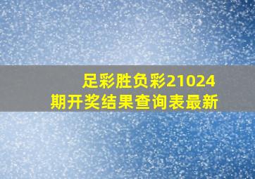 足彩胜负彩21024期开奖结果查询表最新