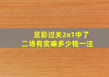 足彩过关2x1中了二场有奖嘛多少钱一注