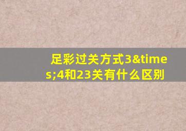 足彩过关方式3×4和23关有什么区别