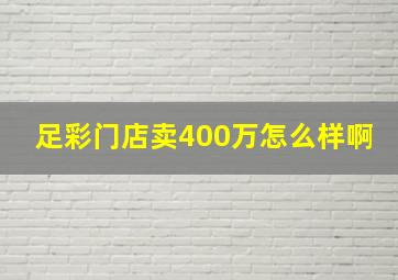 足彩门店卖400万怎么样啊