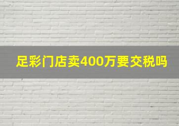 足彩门店卖400万要交税吗