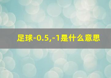 足球-0.5,-1是什么意思