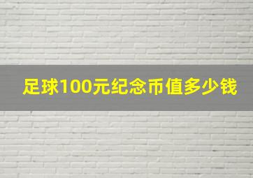 足球100元纪念币值多少钱