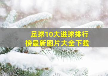 足球10大进球排行榜最新图片大全下载