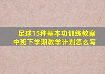 足球15种基本功训练教案中班下学期教学计划怎么写