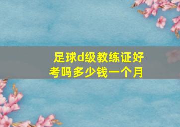 足球d级教练证好考吗多少钱一个月