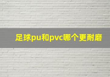 足球pu和pvc哪个更耐磨