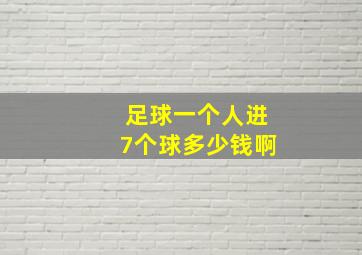 足球一个人进7个球多少钱啊