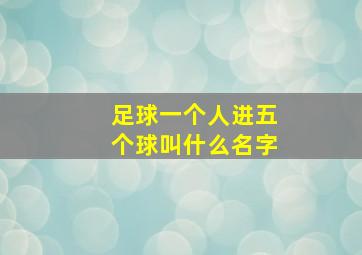 足球一个人进五个球叫什么名字