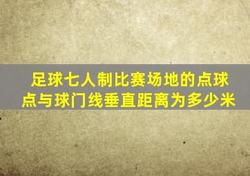 足球七人制比赛场地的点球点与球门线垂直距离为多少米