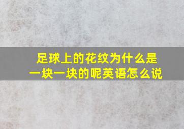 足球上的花纹为什么是一块一块的呢英语怎么说