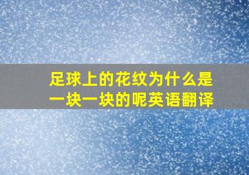 足球上的花纹为什么是一块一块的呢英语翻译