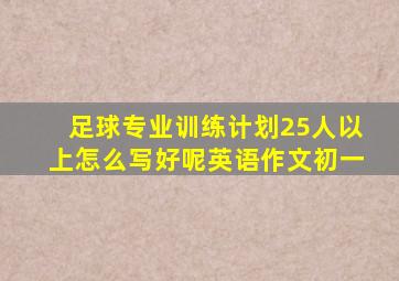 足球专业训练计划25人以上怎么写好呢英语作文初一