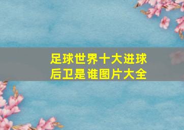 足球世界十大进球后卫是谁图片大全