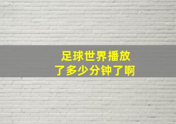 足球世界播放了多少分钟了啊