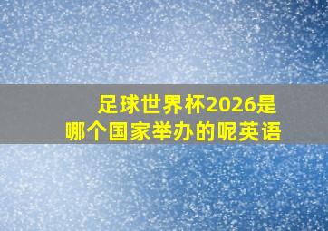 足球世界杯2026是哪个国家举办的呢英语