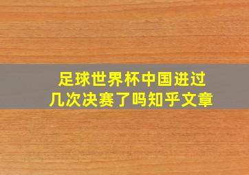 足球世界杯中国进过几次决赛了吗知乎文章