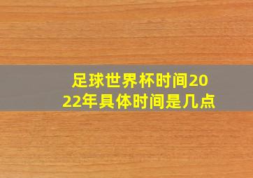 足球世界杯时间2022年具体时间是几点