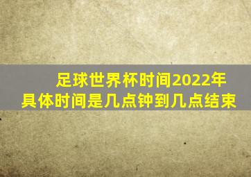 足球世界杯时间2022年具体时间是几点钟到几点结束