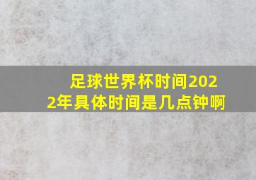 足球世界杯时间2022年具体时间是几点钟啊