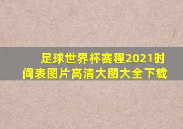 足球世界杯赛程2021时间表图片高清大图大全下载