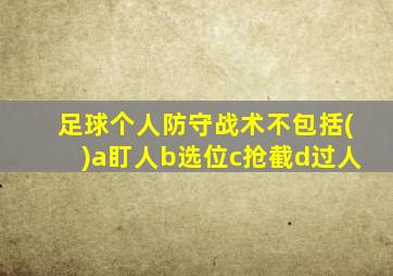 足球个人防守战术不包括()a盯人b选位c抢截d过人