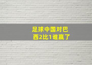 足球中国对巴西2比1谁赢了