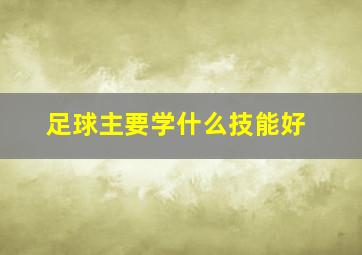 足球主要学什么技能好