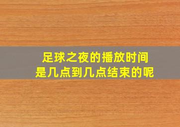 足球之夜的播放时间是几点到几点结束的呢