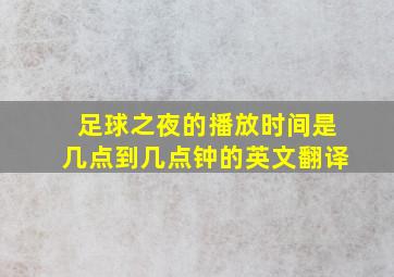 足球之夜的播放时间是几点到几点钟的英文翻译