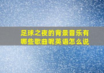 足球之夜的背景音乐有哪些歌曲呢英语怎么说