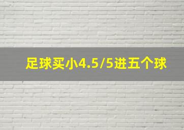 足球买小4.5/5进五个球