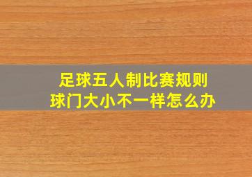 足球五人制比赛规则球门大小不一样怎么办